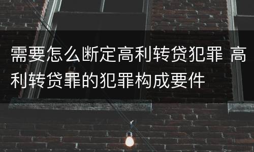 需要怎么断定高利转贷犯罪 高利转贷罪的犯罪构成要件