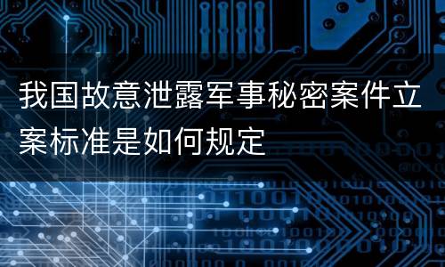 我国故意泄露军事秘密案件立案标准是如何规定