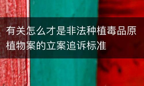 有关怎么才是非法种植毒品原植物案的立案追诉标准
