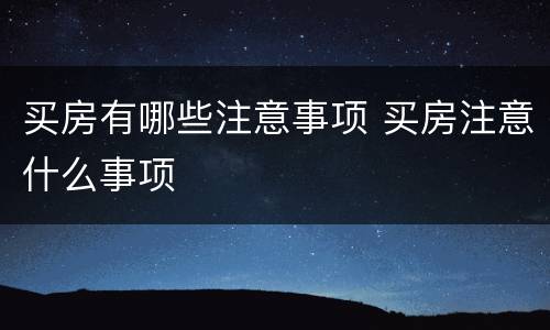 买房有哪些注意事项 买房注意什么事项