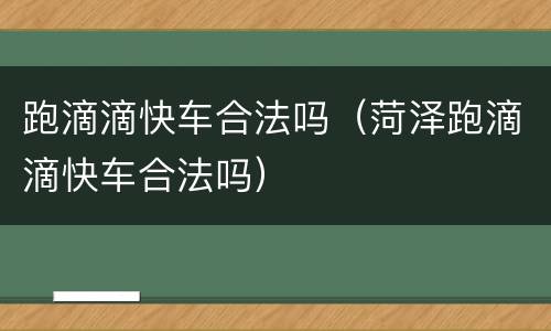 跑滴滴快车合法吗（菏泽跑滴滴快车合法吗）