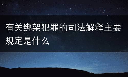 有关绑架犯罪的司法解释主要规定是什么