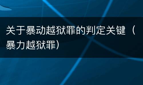 关于暴动越狱罪的判定关键（暴力越狱罪）