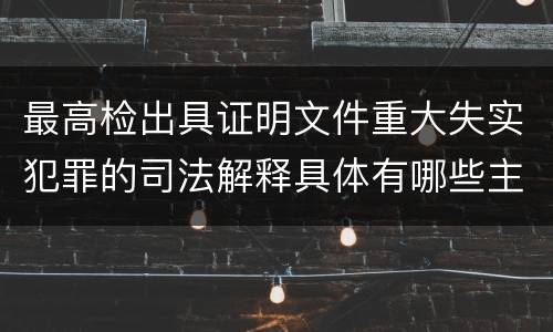 最高检出具证明文件重大失实犯罪的司法解释具体有哪些主要规定