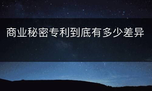 商业秘密专利到底有多少差异