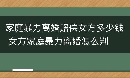 家庭暴力离婚赔偿女方多少钱 女方家庭暴力离婚怎么判