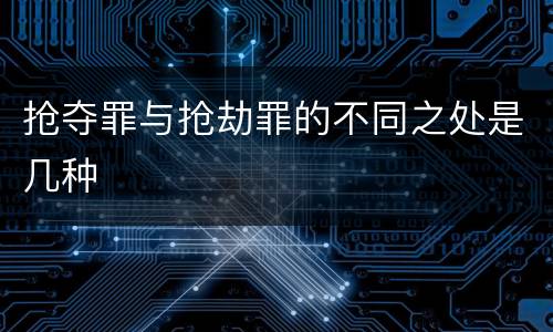 抢夺罪与抢劫罪的不同之处是几种