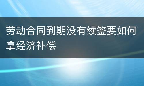 劳动合同到期没有续签要如何拿经济补偿