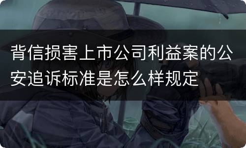 背信损害上市公司利益案的公安追诉标准是怎么样规定