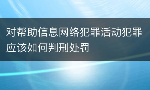 对帮助信息网络犯罪活动犯罪应该如何判刑处罚