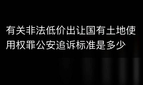 有关非法低价出让国有土地使用权罪公安追诉标准是多少