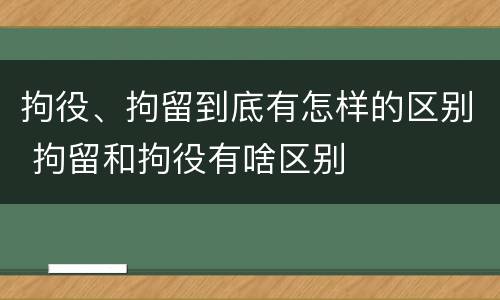 拘役、拘留到底有怎样的区别 拘留和拘役有啥区别