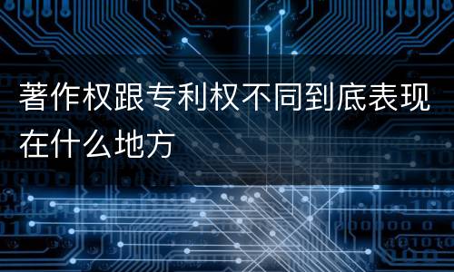 著作权跟专利权不同到底表现在什么地方
