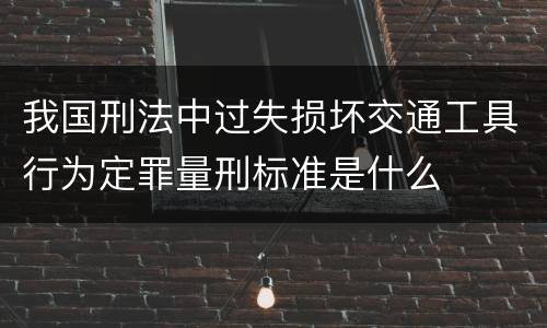我国刑法中过失损坏交通工具行为定罪量刑标准是什么
