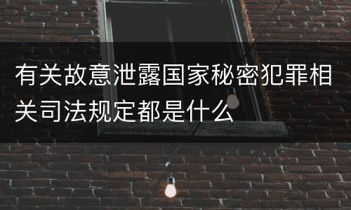 有关故意泄露国家秘密犯罪相关司法规定都是什么