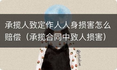 承揽人致定作人人身损害怎么赔偿（承揽合同中致人损害）
