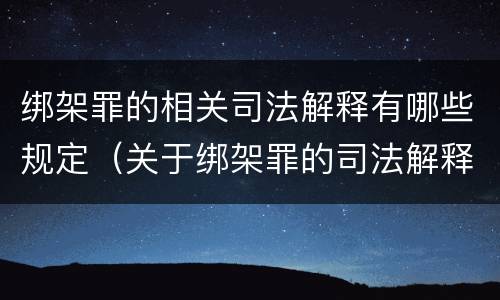 绑架罪的相关司法解释有哪些规定（关于绑架罪的司法解释）