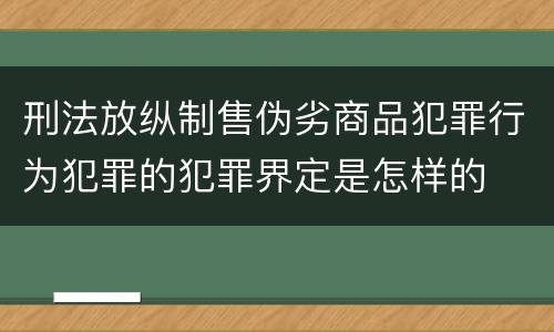 刑法放纵制售伪劣商品犯罪行为犯罪的犯罪界定是怎样的