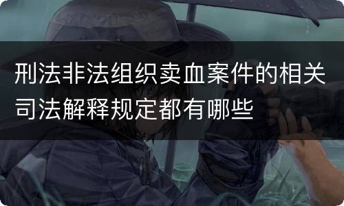 刑法非法组织卖血案件的相关司法解释规定都有哪些