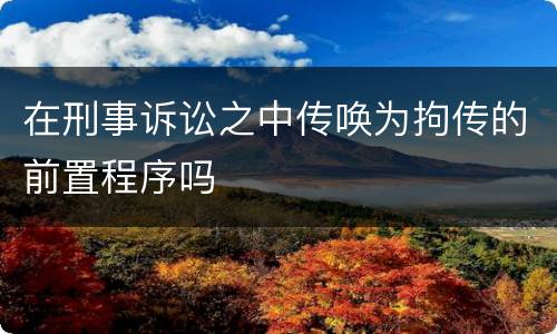 在刑事诉讼之中传唤为拘传的前置程序吗