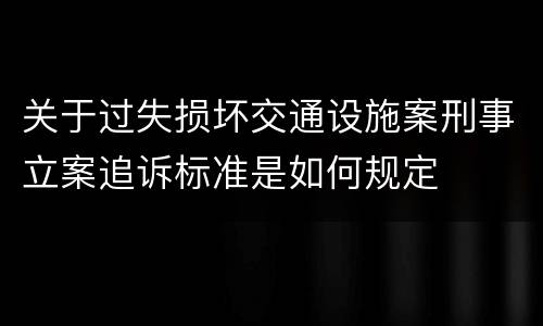 关于过失损坏交通设施案刑事立案追诉标准是如何规定