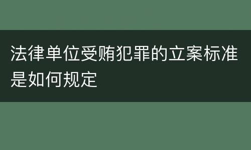 法律单位受贿犯罪的立案标准是如何规定