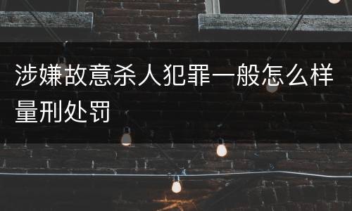 涉嫌故意杀人犯罪一般怎么样量刑处罚