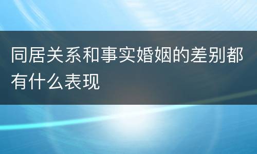 同居关系和事实婚姻的差别都有什么表现