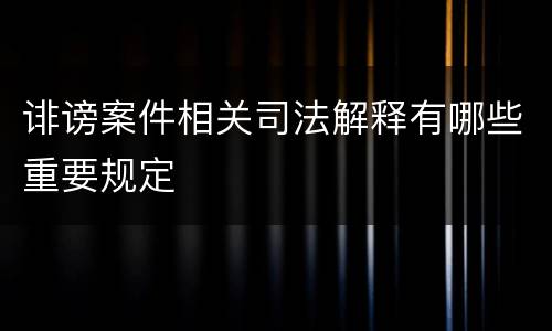 诽谤案件相关司法解释有哪些重要规定