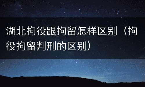 湖北拘役跟拘留怎样区别（拘役拘留判刑的区别）