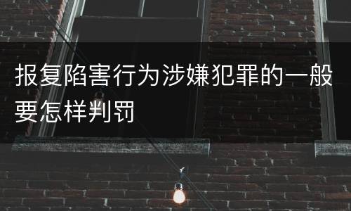 报复陷害行为涉嫌犯罪的一般要怎样判罚