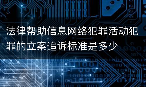 法律帮助信息网络犯罪活动犯罪的立案追诉标准是多少