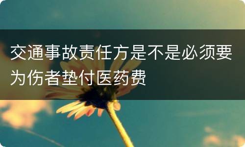 交通事故责任方是不是必须要为伤者垫付医药费