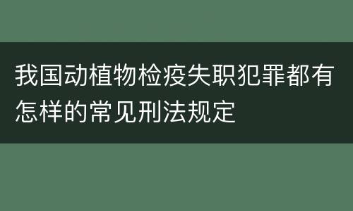 我国动植物检疫失职犯罪都有怎样的常见刑法规定