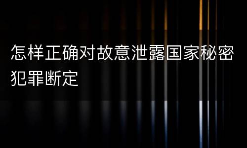 怎样正确对故意泄露国家秘密犯罪断定