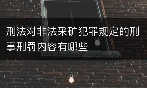 刑法对非法采矿犯罪规定的刑事刑罚内容有哪些