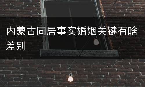 内蒙古同居事实婚姻关键有啥差别