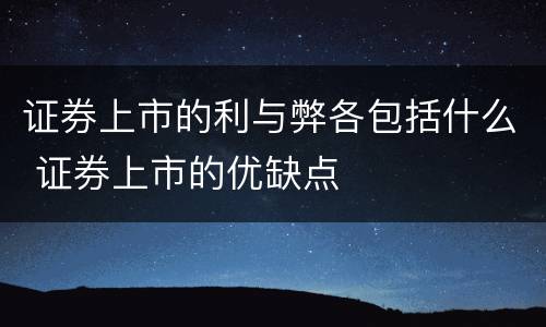 证券上市的利与弊各包括什么 证券上市的优缺点
