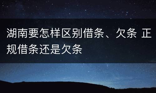 湖南要怎样区别借条、欠条 正规借条还是欠条