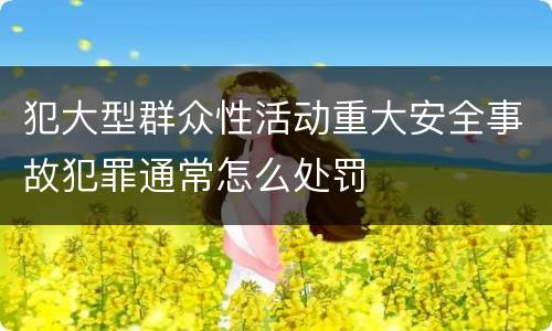 犯大型群众性活动重大安全事故犯罪通常怎么处罚
