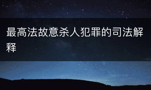 最高法故意杀人犯罪的司法解释