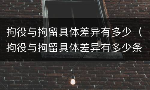 拘役与拘留具体差异有多少（拘役与拘留具体差异有多少条）