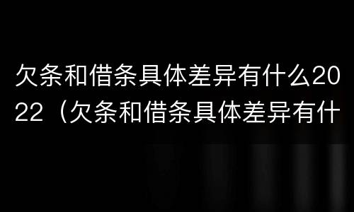 欠条和借条具体差异有什么2022（欠条和借条具体差异有什么2022法律规定）