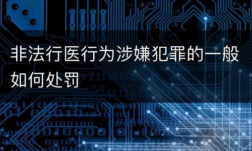非法行医行为涉嫌犯罪的一般如何处罚