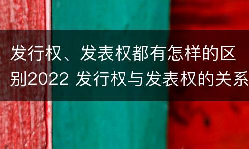 发行权、发表权都有怎样的区别2022 发行权与发表权的关系
