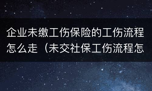 企业未缴工伤保险的工伤流程怎么走（未交社保工伤流程怎么走）