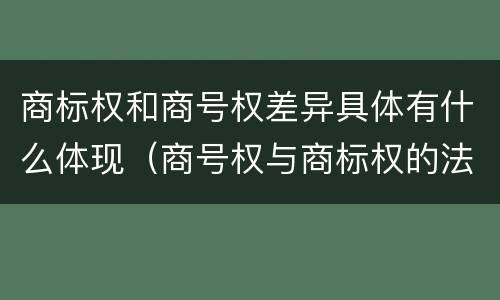 商标权和商号权差异具体有什么体现（商号权与商标权的法律冲突与解决）