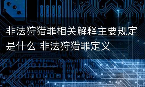 非法狩猎罪相关解释主要规定是什么 非法狩猎罪定义