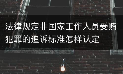 法律规定非国家工作人员受贿犯罪的追诉标准怎样认定