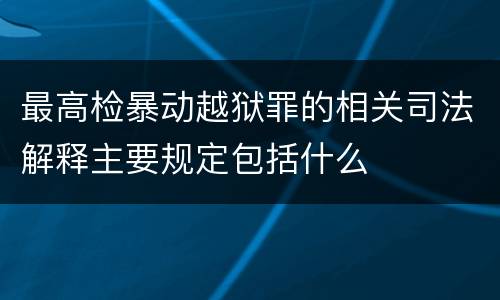 最高检暴动越狱罪的相关司法解释主要规定包括什么